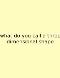 What Do You Call A Three Dimensional Shape
