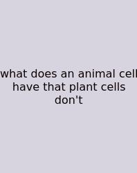 What Does An Animal Cell Have That Plant Cells Don't