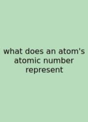 What Does An Atom's Atomic Number Represent