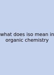 What Does Iso Mean In Organic Chemistry