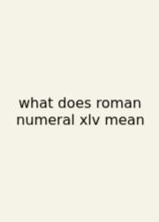 What Does Roman Numeral Xlv Mean