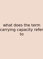 What Does The Term Carrying Capacity Refer To