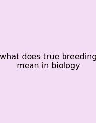 What Does True Breeding Mean In Biology