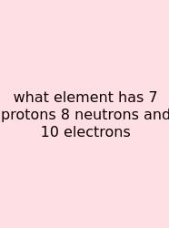 What Element Has 7 Protons 8 Neutrons And 10 Electrons