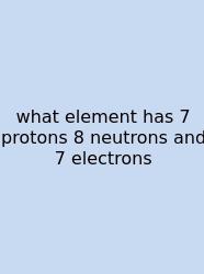 What Element Has 7 Protons 8 Neutrons And 7 Electrons