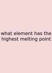 What Element Has The Highest Melting Point