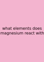 What Elements Does Magnesium React With