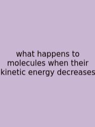 What Happens To Molecules When Their Kinetic Energy Decreases