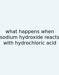 What Happens When Sodium Hydroxide Reacts With Hydrochloric Acid