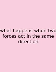What Happens When Two Forces Act In The Same Direction