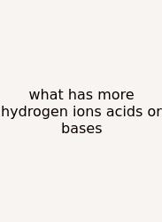 What Has More Hydrogen Ions Acids Or Bases