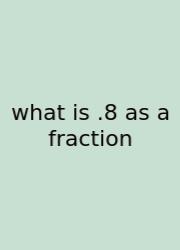 What Is .8 As A Fraction