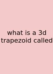What Is A 3d Trapezoid Called