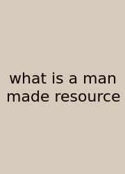What Is A Man Made Resource