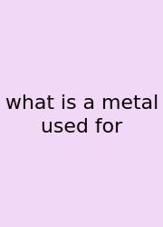What Is A Metal Used For