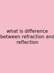 What Is Difference Between Refraction And Reflection