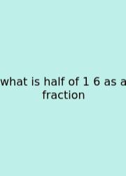 What Is Half Of 1 6 As A Fraction