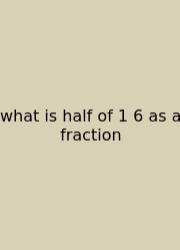What Is Half Of 1 6 As A Fraction