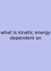 What Is Kinetic Energy Dependent On