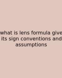 What Is Lens Formula Give Its Sign Conventions And Assumptions