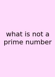 What Is Not A Prime Number