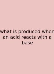 What Is Produced When An Acid Reacts With A Base