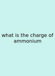 What Is The Charge Of Ammonium