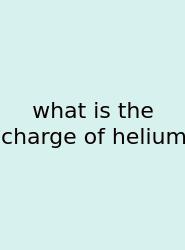 What Is The Charge Of Helium