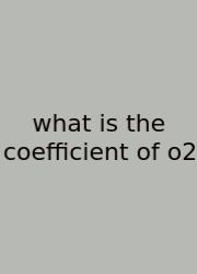 What Is The Coefficient Of O2