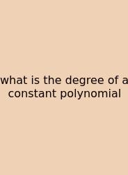 What Is The Degree Of A Constant Polynomial
