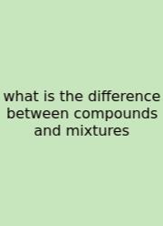 What Is The Difference Between Compounds And Mixtures