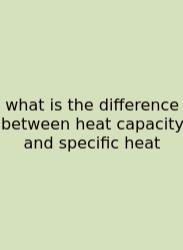 What Is The Difference Between Heat Capacity And Specific Heat
