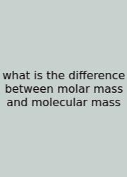 What Is The Difference Between Molar Mass And Molecular Mass