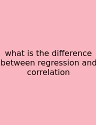 What Is The Difference Between Regression And Correlation