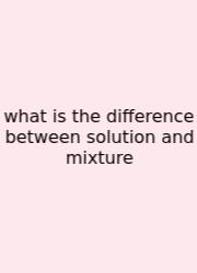 What Is The Difference Between Solution And Mixture