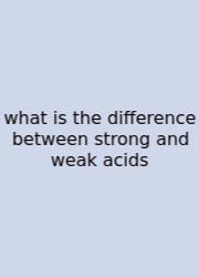 What Is The Difference Between Strong And Weak Acids