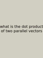 What Is The Dot Product Of Two Parallel Vectors