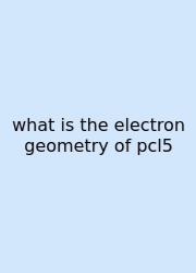 What Is The Electron Geometry Of Pcl5