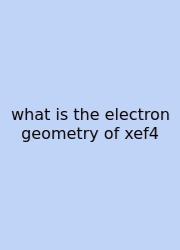 What Is The Electron Geometry Of Xef4