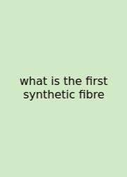 What Is The First Synthetic Fibre