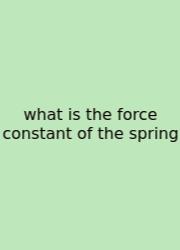 What Is The Force Constant Of The Spring