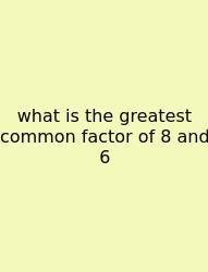 What Is The Greatest Common Factor Of 8 And 6