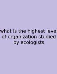 What Is The Highest Level Of Organization Studied By Ecologists