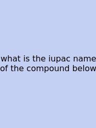 What Is The Iupac Name Of The Compound Below