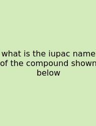 What Is The Iupac Name Of The Compound Shown Below