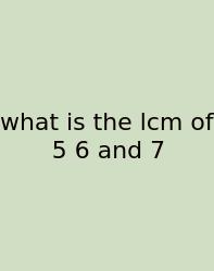 What Is The Lcm Of 5 6 And 7