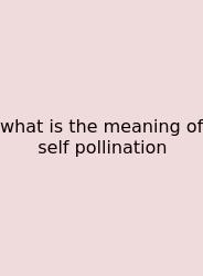 What Is The Meaning Of Self Pollination