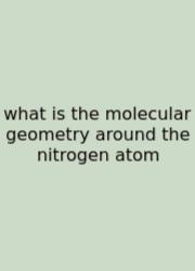 What Is The Molecular Geometry Around The Nitrogen Atom