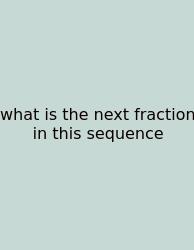 What Is The Next Fraction In This Sequence