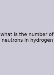 What Is The Number Of Neutrons In Hydrogen